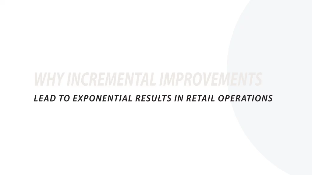 Why incremental improvements lead to exponential results in retail operations