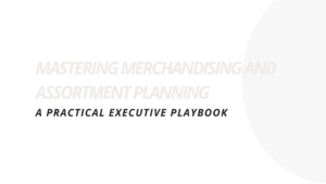 Mastering merchandising and assortment planning, a practical executive playbook